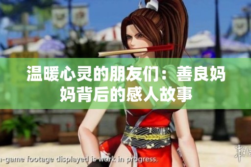 温暖心灵的朋友们：善良妈妈背后的感人故事
