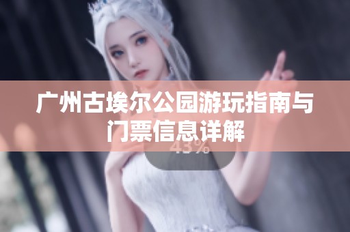 广州古埃尔公园游玩指南与门票信息详解