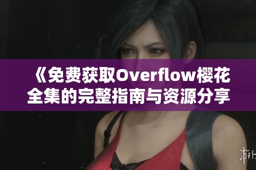 《免费获取Overflow樱花全集的完整指南与资源分享》