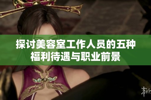 探讨美容室工作人员的五种福利待遇与职业前景