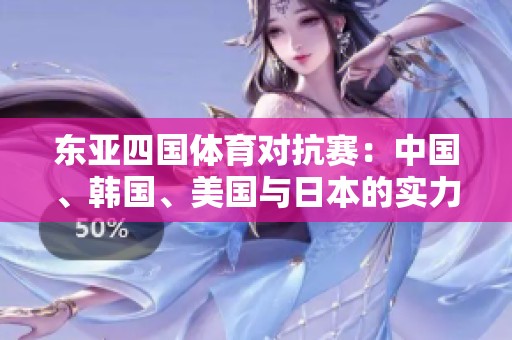 东亚四国体育对抗赛：中国、韩国、美国与日本的实力较量分析