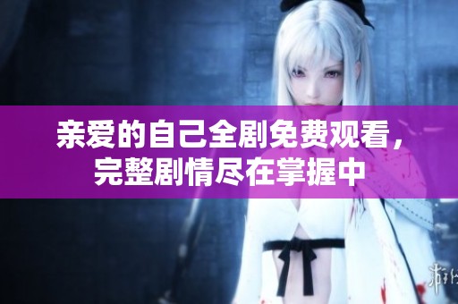亲爱的自己全剧免费观看，完整剧情尽在掌握中