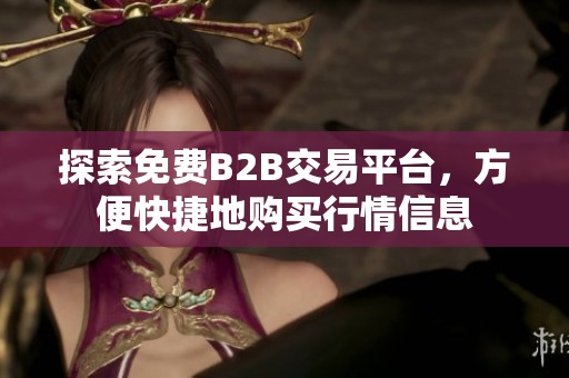 探索免费B2B交易平台，方便快捷地购买行情信息