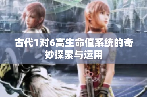 古代1对6高生命值系统的奇妙探索与运用
