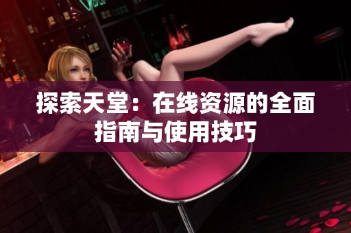探索天堂：在线资源的全面指南与使用技巧