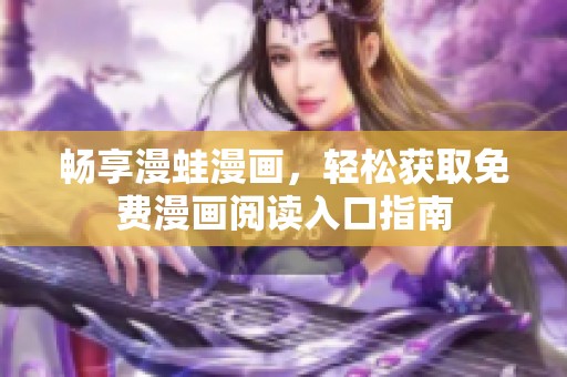 畅享漫蛙漫画，轻松获取免费漫画阅读入口指南