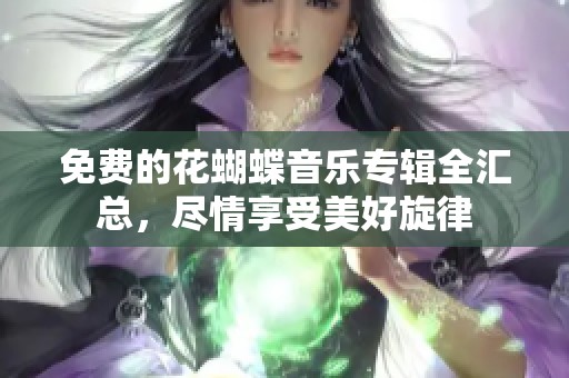 免费的花蝴蝶音乐专辑全汇总，尽情享受美好旋律