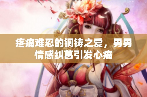 疼痛难忍的铜铸之爱，男男情感纠葛引发心痛