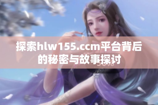 探索hlw155.ccm平台背后的秘密与故事探讨