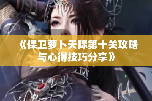 《保卫萝卜天际第十关攻略与心得技巧分享》