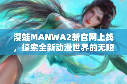 漫蛙MANWA2新官网上线，探索全新动漫世界的无限可能性