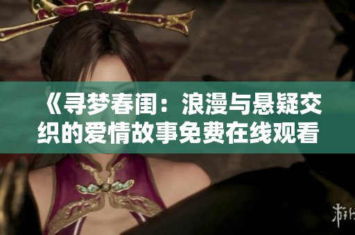 《寻梦春闺：浪漫与悬疑交织的爱情故事免费在线观看》