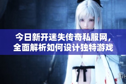 今日新开迷失传奇私服网，全面解析如何设计独特游戏时装装扮技巧