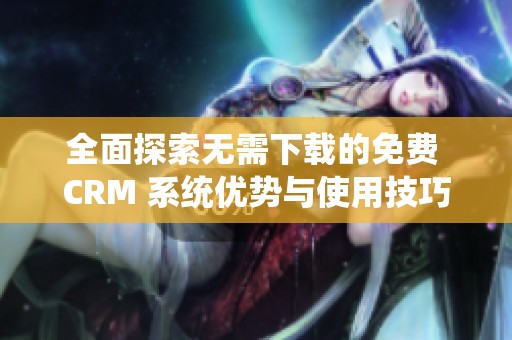 全面探索无需下载的免费 CRM 系统优势与使用技巧