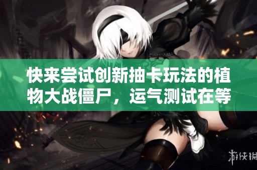 快来尝试创新抽卡玩法的植物大战僵尸，运气测试在等你！