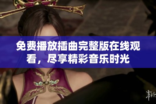 免费播放插曲完整版在线观看，尽享精彩音乐时光