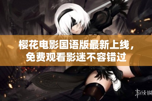 樱花电影国语版最新上线，免费观看影迷不容错过