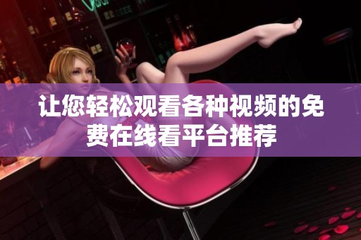 让您轻松观看各种视频的免费在线看平台推荐