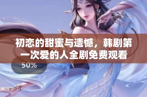 初恋的甜蜜与遗憾，韩剧第一次爱的人全剧免费观看