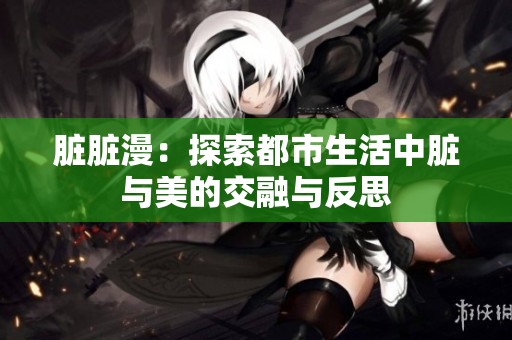 脏脏漫：探索都市生活中脏与美的交融与反思