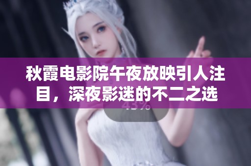 秋霞电影院午夜放映引人注目，深夜影迷的不二之选