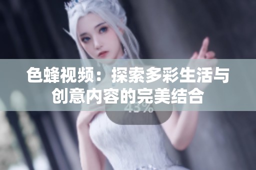 色蜂视频：探索多彩生活与创意内容的完美结合