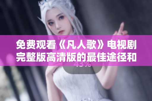 免费观看《凡人歌》电视剧完整版高清版的最佳途径和技巧
