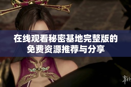 在线观看秘密基地完整版的免费资源推荐与分享