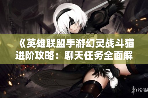 《英雄联盟手游幻灵战斗猫进阶攻略：聊天任务全面解析》