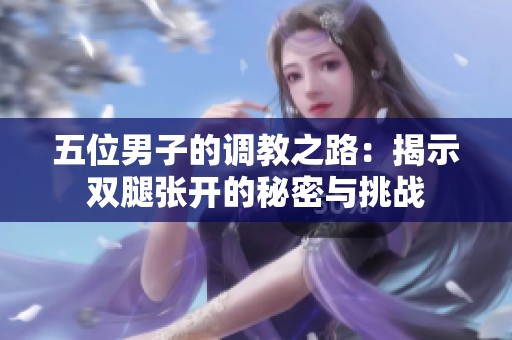 五位男子的调教之路：揭示双腿张开的秘密与挑战