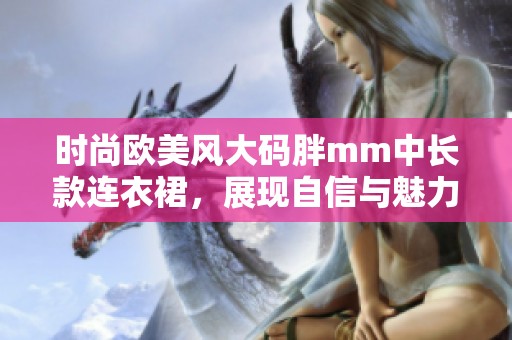 时尚欧美风大码胖mm中长款连衣裙，展现自信与魅力！