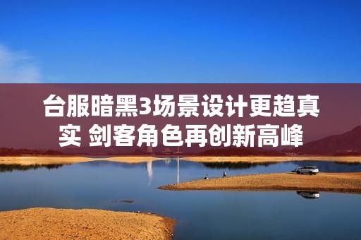 台服暗黑3场景设计更趋真实 剑客角色再创新高峰