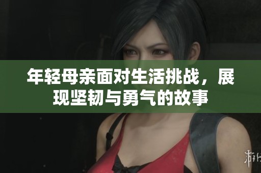 年轻母亲面对生活挑战，展现坚韧与勇气的故事
