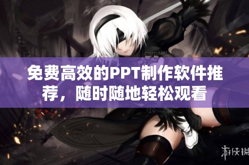 免费高效的PPT制作软件推荐，随时随地轻松观看