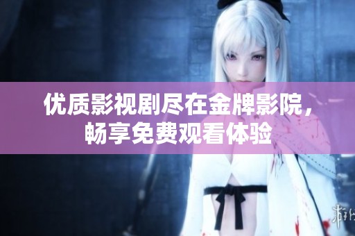 优质影视剧尽在金牌影院，畅享免费观看体验