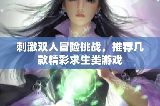 刺激双人冒险挑战，推荐几款精彩求生类游戏