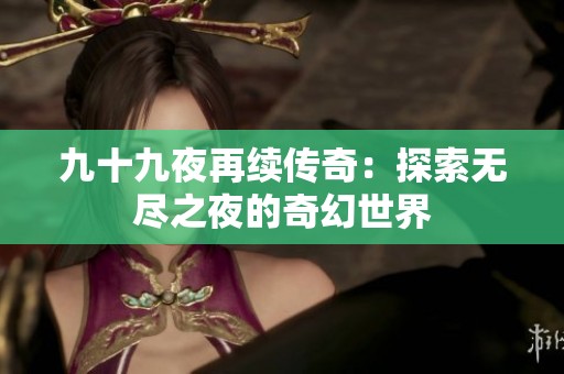 九十九夜再续传奇：探索无尽之夜的奇幻世界