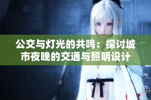 公交与灯光的共鸣：探讨城市夜晚的交通与照明设计