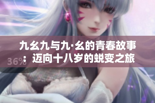 九幺九与九·幺的青春故事：迈向十八岁的蜕变之旅
