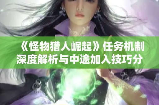 《怪物猎人崛起》任务机制深度解析与中途加入技巧分享