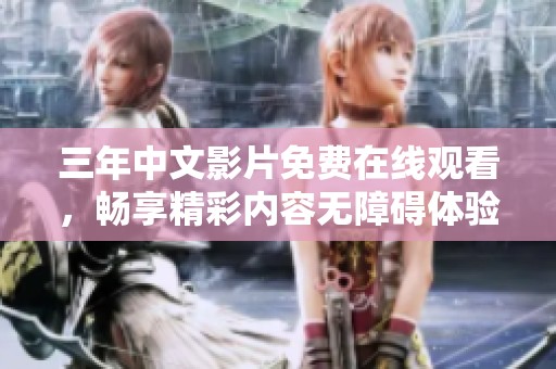 三年中文影片免费在线观看，畅享精彩内容无障碍体验