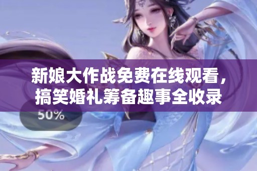 新娘大作战免费在线观看，搞笑婚礼筹备趣事全收录