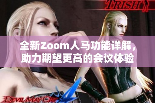 全新Zoom人马功能详解，助力期望更高的会议体验