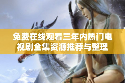免费在线观看三年内热门电视剧全集资源推荐与整理