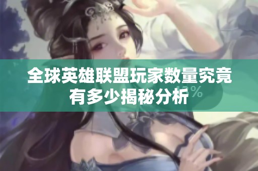 全球英雄联盟玩家数量究竟有多少揭秘分析