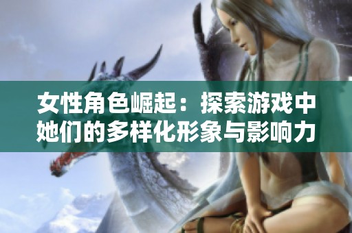 女性角色崛起：探索游戏中她们的多样化形象与影响力