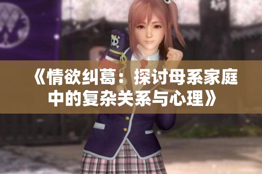 《情欲纠葛：探讨母系家庭中的复杂关系与心理》