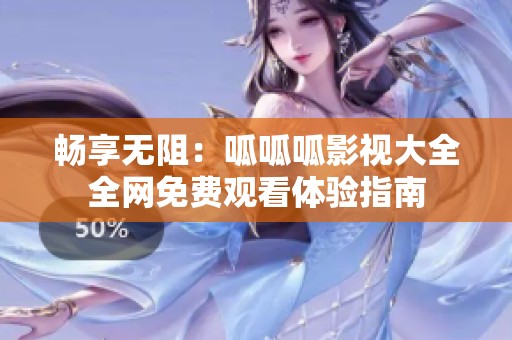 畅享无阻：呱呱呱影视大全全网免费观看体验指南