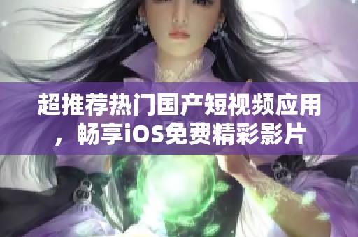 超推荐热门国产短视频应用，畅享iOS免费精彩影片