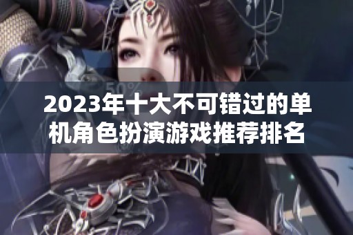 2023年十大不可错过的单机角色扮演游戏推荐排名